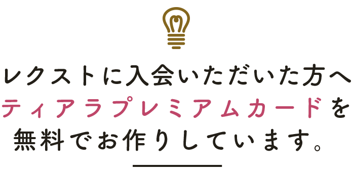 レクストに入会いただいた方へティアラプレミアムカードを無料でお作りしています。