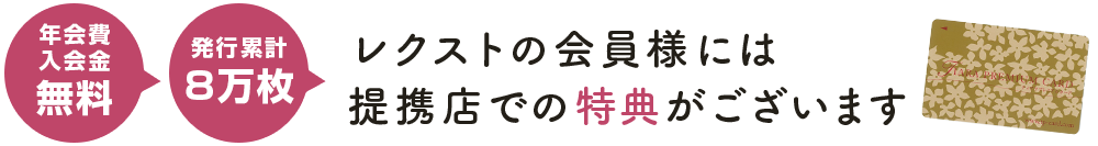 年会費入会金無料 発行累計8万枚 レクストの会員様には提携店での特典がございます