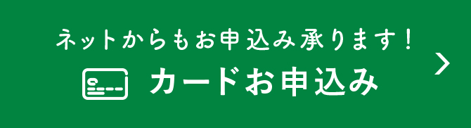 ネットからもお申込み承ります！ カードお申込みはこちら